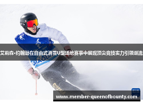 艾莉森·约翰逊在自由式滑雪U型场地赛事中展现顶尖竞技实力引领潮流