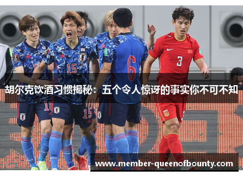 胡尔克饮酒习惯揭秘：五个令人惊讶的事实你不可不知