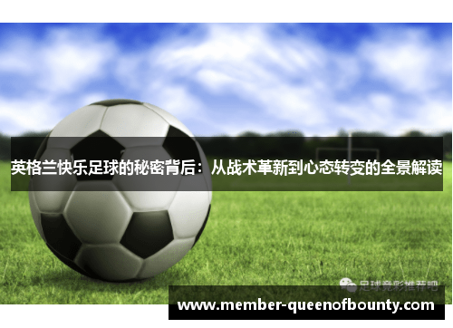 英格兰快乐足球的秘密背后:从战术革新到心态转变的全景解读 英格兰快乐足球的秘密背后:从战术革新到心态转变的全景解读