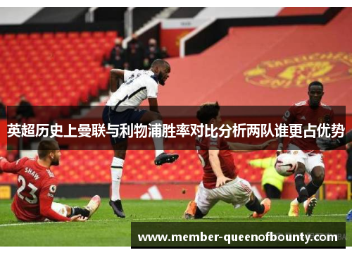 英超历史上曼联与利物浦胜率对比分析两队谁更占优势