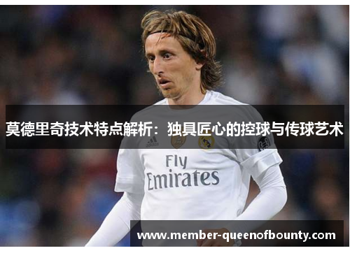 莫德里奇技术特点解析:独具匠心的控球与传球艺术 莫德里奇技术特点解析:独具匠心的控球与传球艺术