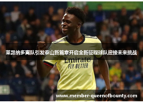 莱昂纳多离队引发泰山新篇章开启全新征程球队迎接未来挑战 莱昂纳多离队引发泰山新篇章开启全新征程球队迎接未来挑战