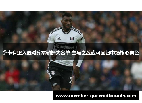 萨卡有望入选对阵富勒姆大名单 皇马之战或可回归中场核心角色
