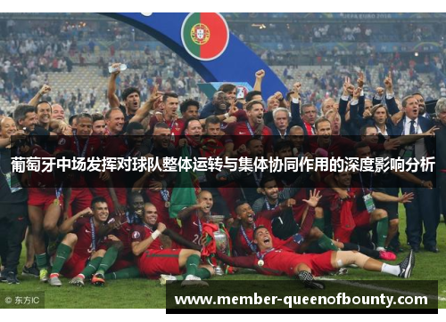 葡萄牙中场发挥对球队整体运转与集体协同作用的深度影响分析