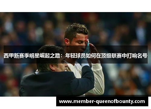 西甲新赛季明星崛起之路：年轻球员如何在顶级联赛中打响名号