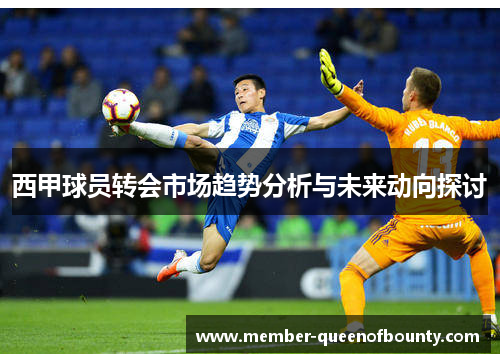 西甲球员转会市场趋势分析与未来动向探讨