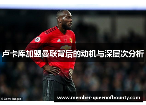 卢卡库加盟曼联背后的动机与深层次分析