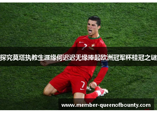 探究莫塔执教生涯缘何迟迟无缘捧起欧洲冠军杯桂冠之谜