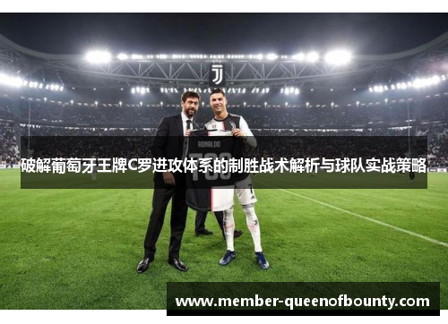 破解葡萄牙王牌C罗进攻体系的制胜战术解析与球队实战策略