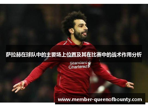 萨拉赫在球队中的主要场上位置及其在比赛中的战术作用分析