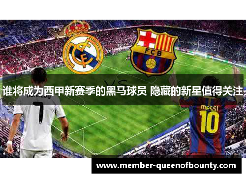 谁将成为西甲新赛季的黑马球员 隐藏的新星值得关注