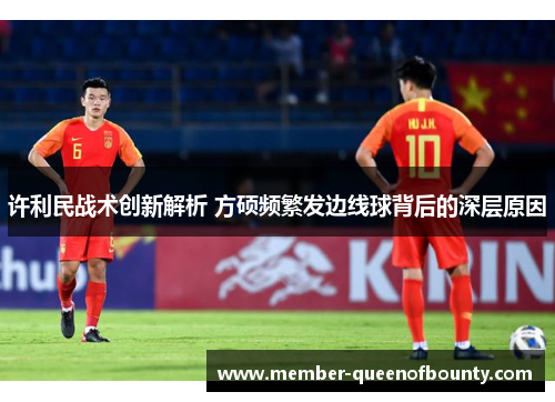 许利民战术创新解析 方硕频繁发边线球背后的深层原因