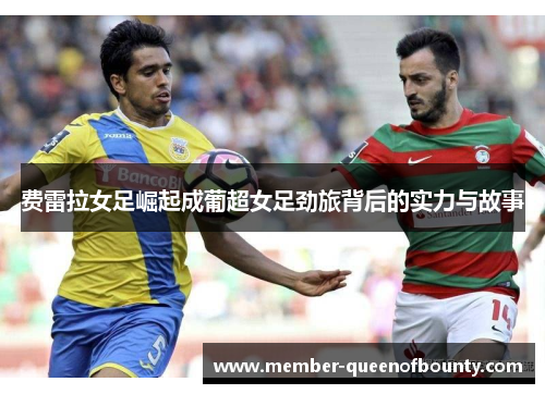 费雷拉女足崛起成葡超女足劲旅背后的实力与故事