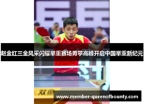 赵金红三金风采闪耀举重赛场勇攀高峰开启中国举重新纪元