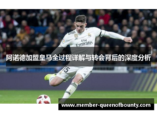 阿诺德加盟皇马全过程详解与转会背后的深度分析 阿诺德加盟皇马全过程详解与转会背后的深度分析