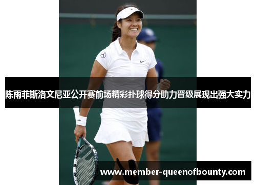 陈雨菲斯洛文尼亚公开赛前场精彩扑球得分助力晋级展现出强大实力