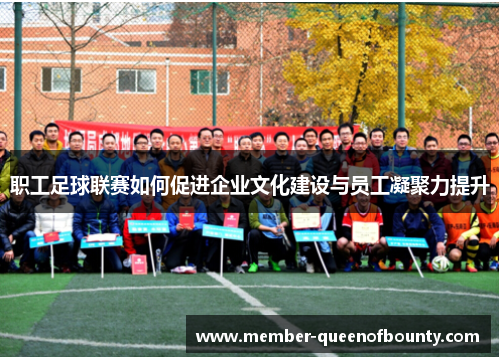职工足球联赛如何促进企业文化建设与员工凝聚力提升 职工足球联赛如何促进企业文化建设与员工凝聚力提升