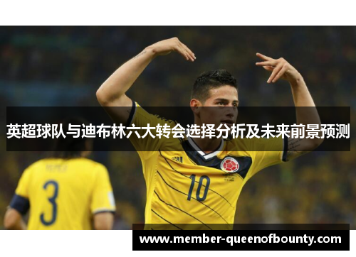 英超球队与迪布林六大转会选择分析及未来前景预测