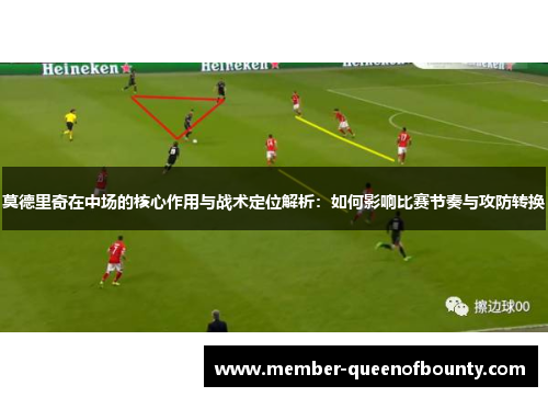 莫德里奇在中场的核心作用与战术定位解析:如何影响比赛节奏与攻防转换 莫德里奇在中场的核心作用与战术定位解析:如何影响比赛节奏与攻防转换