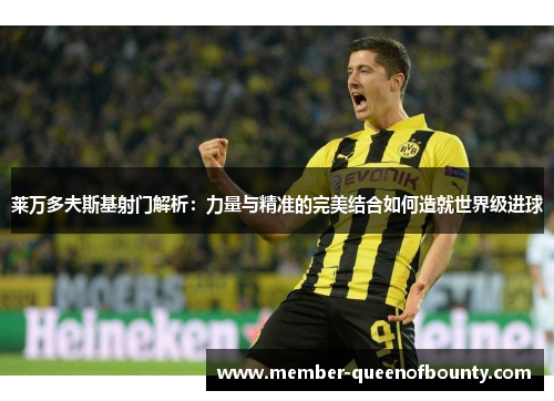 莱万多夫斯基射门解析:力量与精准的完美结合如何造就世界级进球 莱万多夫斯基射门解析:力量与精准的完美结合如何造就世界级进球