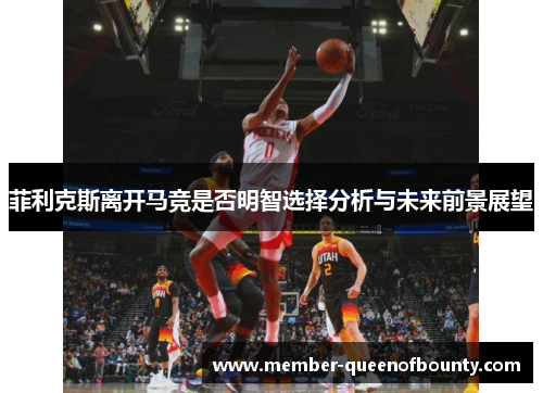 菲利克斯离开马竞是否明智选择分析与未来前景展望