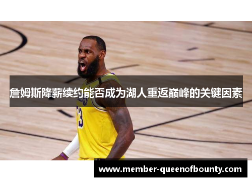 詹姆斯降薪续约能否成为湖人重返巅峰的关键因素