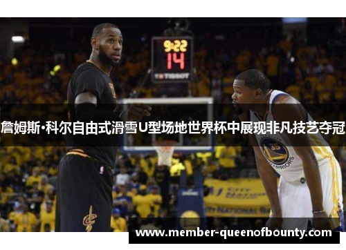 詹姆斯·科尔自由式滑雪U型场地世界杯中展现非凡技艺夺冠