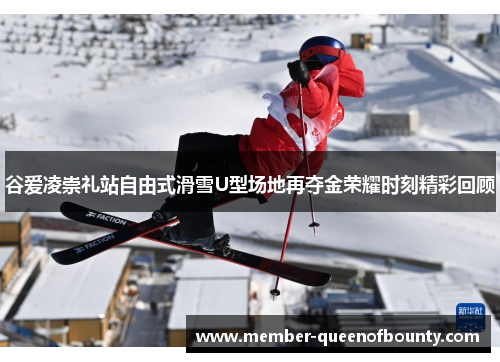 谷爱凌崇礼站自由式滑雪U型场地再夺金荣耀时刻精彩回顾