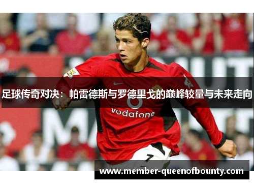 足球传奇对决：帕雷德斯与罗德里戈的巅峰较量与未来走向