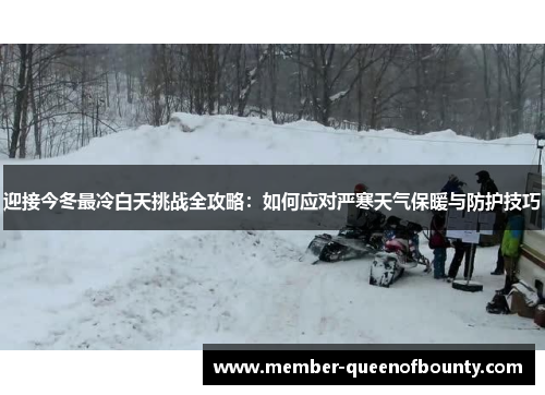 迎接今冬最冷白天挑战全攻略:如何应对严寒天气保暖与防护技巧 迎接今冬最冷白天挑战全攻略:如何应对严寒天气保暖与防护技巧