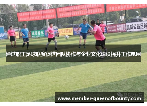 通过职工足球联赛促进团队协作与企业文化建设提升工作氛围