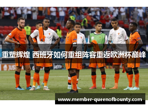 重塑辉煌 西班牙如何重组阵容重返欧洲杯巅峰