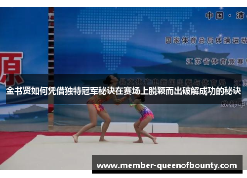 金书贤如何凭借独特冠军秘诀在赛场上脱颖而出破解成功的秘诀