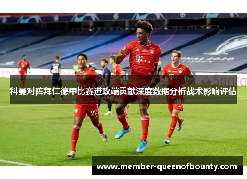 科曼对阵拜仁德甲比赛进攻端贡献深度数据分析战术影响评估