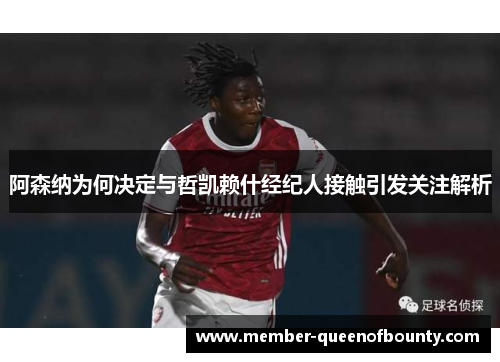 阿森纳为何决定与哲凯赖什经纪人接触引发关注解析