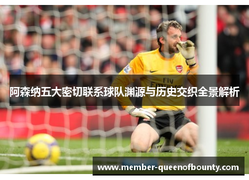 阿森纳五大密切联系球队渊源与历史交织全景解析 阿森纳五大密切联系球队渊源与历史交织全景解析