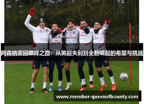 阿森纳重回巅峰之路：从英超失利到全新崛起的希望与挑战