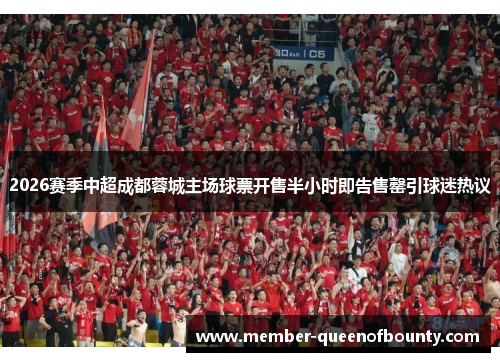 2026赛季中超成都蓉城主场球票开售半小时即告售罄引球迷热议
