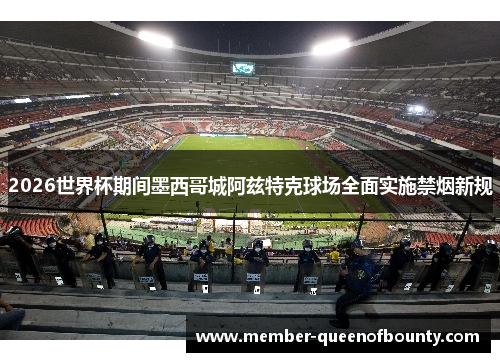 2026世界杯期间墨西哥城阿兹特克球场全面实施禁烟新规