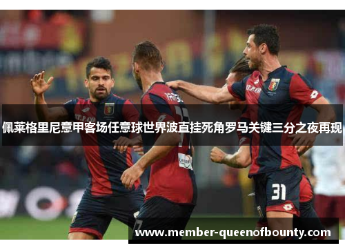 佩莱格里尼意甲客场任意球世界波直挂死角罗马关键三分之夜再现 佩莱格里尼意甲客场任意球世界波直挂死角罗马关键三分之夜再现