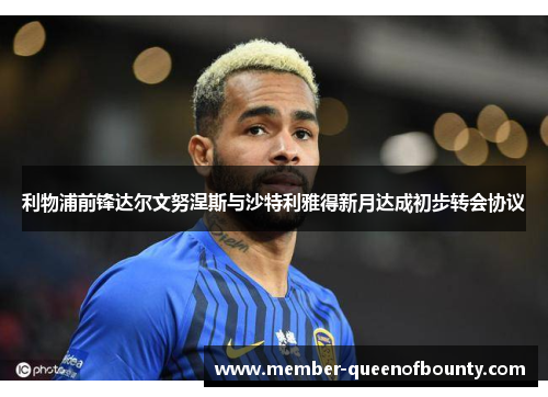 利物浦前锋达尔文努涅斯与沙特利雅得新月达成初步转会协议 利物浦前锋达尔文努涅斯与沙特利雅得新月达成初步转会协议