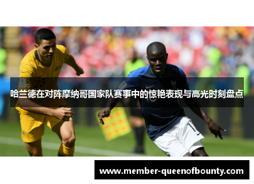 哈兰德在对阵摩纳哥国家队赛事中的惊艳表现与高光时刻盘点 哈兰德在对阵摩纳哥国家队赛事中的惊艳表现与高光时刻盘点