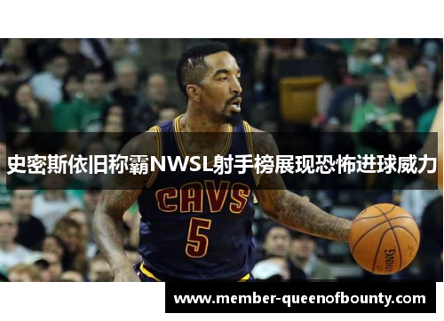 史密斯依旧称霸NWSL射手榜展现恐怖进球威力 史密斯依旧称霸NWSL射手榜展现恐怖进球威力