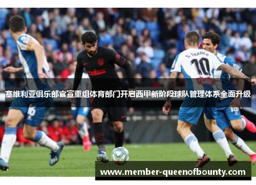 塞维利亚俱乐部官宣重组体育部门开启西甲新阶段球队管理体系全面升级