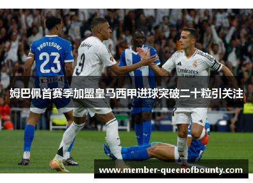 姆巴佩首赛季加盟皇马西甲进球突破二十粒引关注 姆巴佩首赛季加盟皇马西甲进球突破二十粒引关注