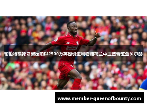 布伦特福德夏窗压哨以2500万英镑引进利物浦荷兰中卫塞普范登贝尔赫