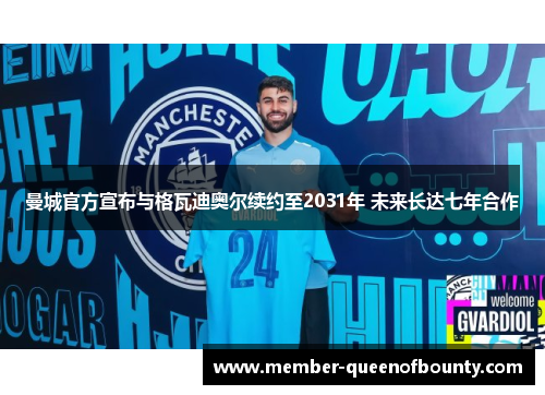 曼城官方宣布与格瓦迪奥尔续约至2031年 未来长达七年合作
