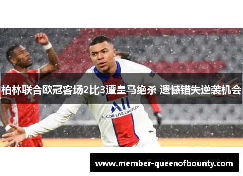 柏林联合欧冠客场2比3遭皇马绝杀 遗憾错失逆袭机会 柏林联合欧冠客场2比3遭皇马绝杀 遗憾错失逆袭机会