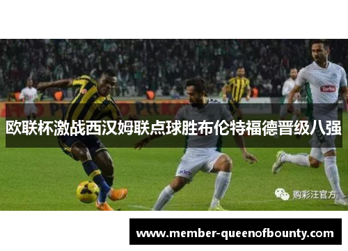 欧联杯激战西汉姆联点球胜布伦特福德晋级八强