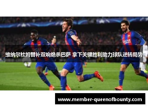 维纳尔杜姆替补双响绝杀巴萨 拿下关键胜利助力球队逆转局势